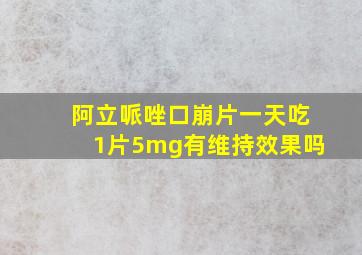 阿立哌唑口崩片一天吃1片5mg有维持效果吗