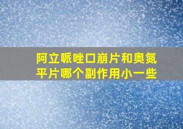 阿立哌唑口崩片和奥氮平片哪个副作用小一些