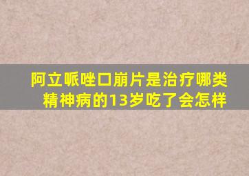 阿立哌唑口崩片是治疗哪类精神病的13岁吃了会怎样