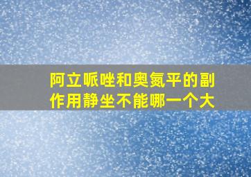 阿立哌唑和奥氮平的副作用静坐不能哪一个大