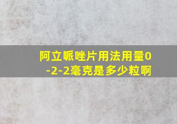 阿立哌唑片用法用量0-2-2毫克是多少粒啊