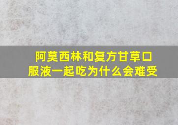 阿莫西林和复方甘草口服液一起吃为什么会难受