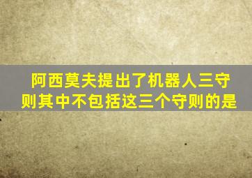 阿西莫夫提出了机器人三守则其中不包括这三个守则的是