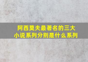 阿西莫夫最著名的三大小说系列分别是什么系列