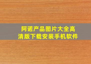 阿诺产品图片大全高清版下载安装手机软件