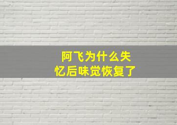 阿飞为什么失忆后味觉恢复了