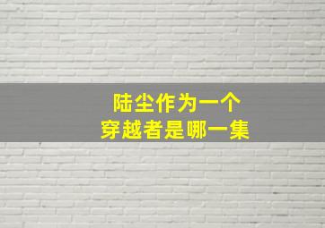 陆尘作为一个穿越者是哪一集