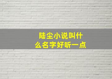 陆尘小说叫什么名字好听一点