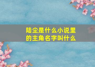 陆尘是什么小说里的主角名字叫什么