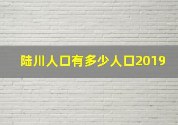 陆川人口有多少人口2019