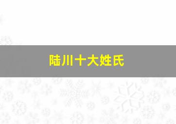 陆川十大姓氏