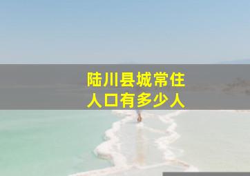 陆川县城常住人口有多少人