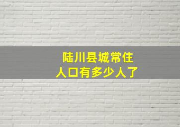 陆川县城常住人口有多少人了