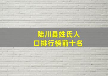 陆川县姓氏人口排行榜前十名