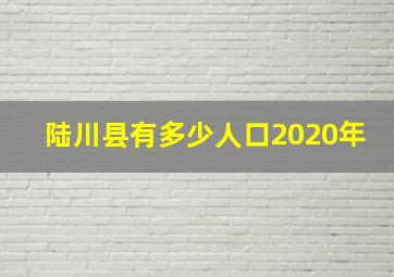 陆川县有多少人口2020年