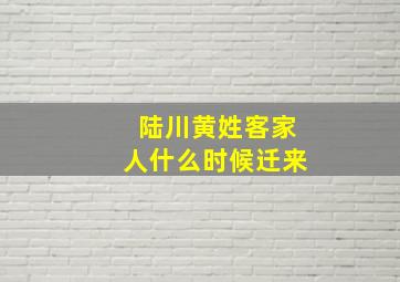 陆川黄姓客家人什么时候迁来