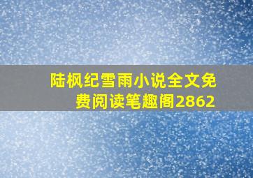 陆枫纪雪雨小说全文免费阅读笔趣阁2862