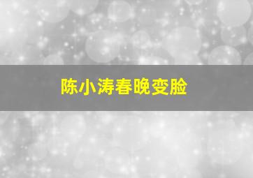 陈小涛春晚变脸