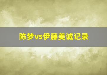 陈梦vs伊藤美诚记录