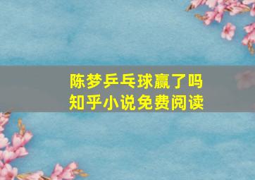 陈梦乒乓球赢了吗知乎小说免费阅读