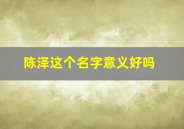 陈泽这个名字意义好吗