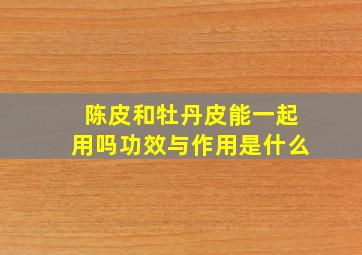 陈皮和牡丹皮能一起用吗功效与作用是什么