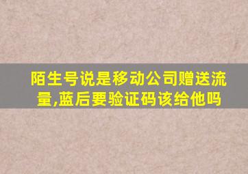 陌生号说是移动公司赠送流量,蓝后要验证码该给他吗