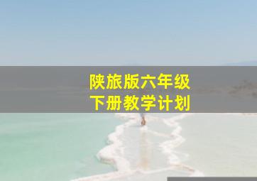 陕旅版六年级下册教学计划