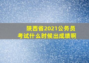 陕西省2021公务员考试什么时候出成绩啊