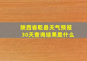 陕西省乾县天气预报30天查询结果是什么