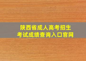 陕西省成人高考招生考试成绩查询入口官网