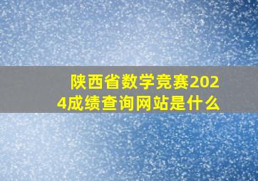 陕西省数学竞赛2024成绩查询网站是什么