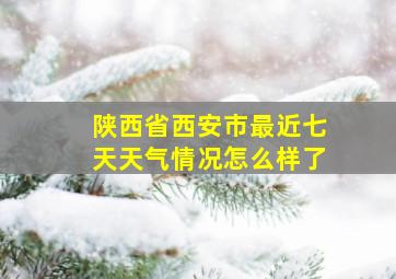 陕西省西安市最近七天天气情况怎么样了