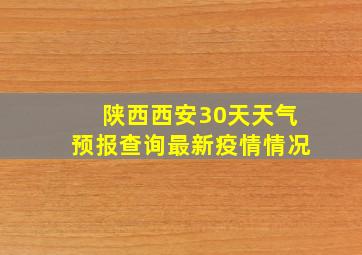 陕西西安30天天气预报查询最新疫情情况