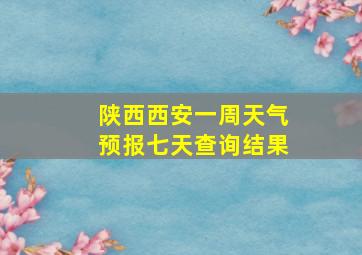 陕西西安一周天气预报七天查询结果