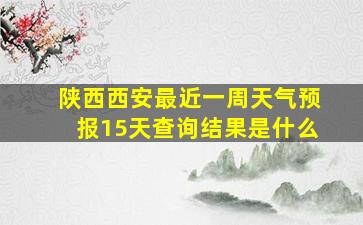 陕西西安最近一周天气预报15天查询结果是什么