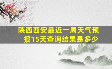 陕西西安最近一周天气预报15天查询结果是多少