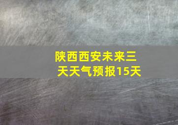 陕西西安未来三天天气预报15天