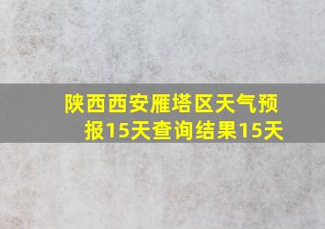 陕西西安雁塔区天气预报15天查询结果15天