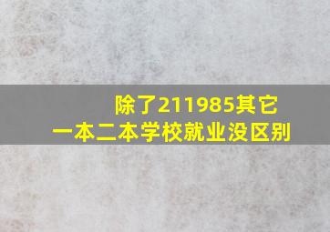 除了211985其它一本二本学校就业没区别