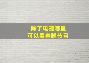 除了电视哪里可以看春晚节目