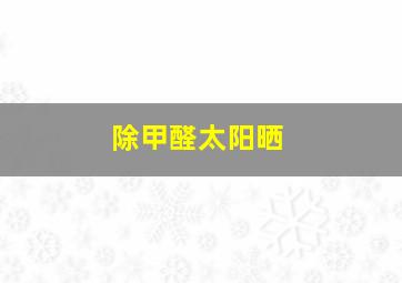 除甲醛太阳晒