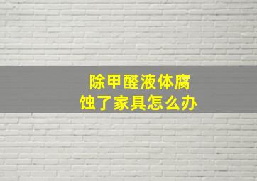 除甲醛液体腐蚀了家具怎么办