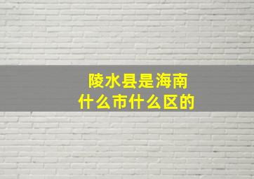 陵水县是海南什么市什么区的