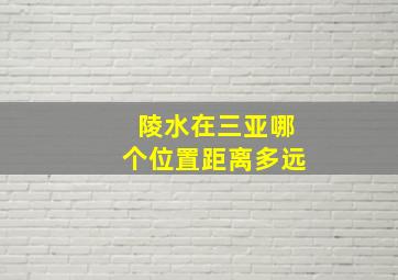 陵水在三亚哪个位置距离多远