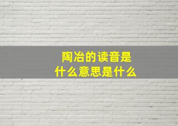 陶冶的读音是什么意思是什么