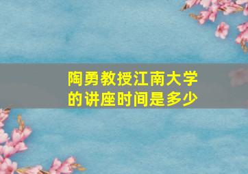 陶勇教授江南大学的讲座时间是多少