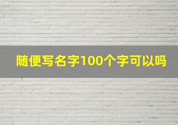 随便写名字100个字可以吗