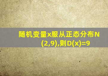 随机变量x服从正态分布N(2,9),则D(x)=9