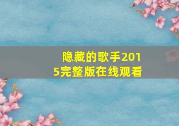 隐藏的歌手2015完整版在线观看